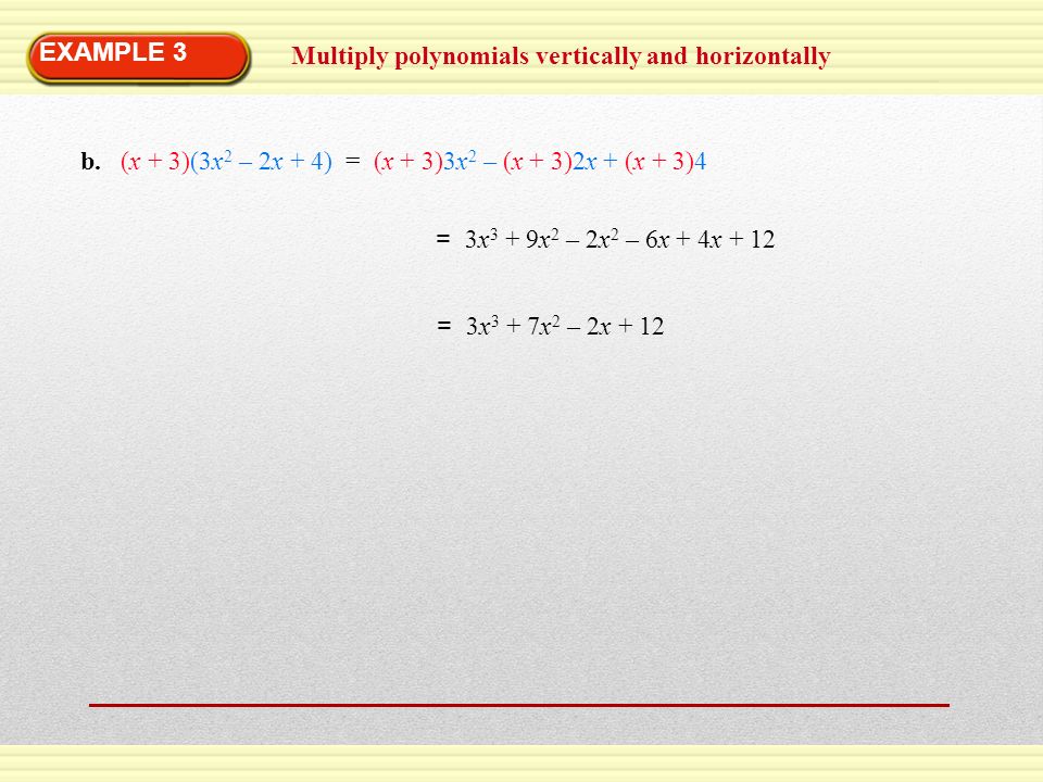 EXAMPLE 3 Multiply polynomials vertically and horizontally. b. (x + 3)(3x2 – 2x + 4) = (x + 3)3x2 – (x + 3)2x + (x + 3)4.