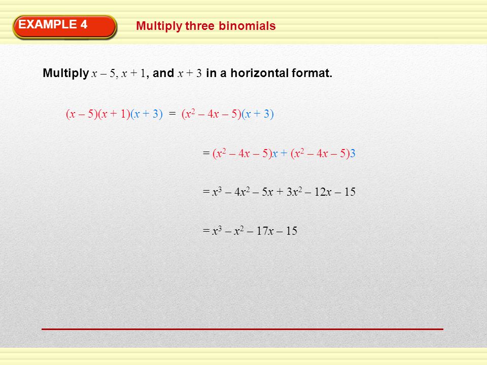 EXAMPLE 4 Multiply three binomials. Multiply x – 5, x + 1, and x + 3 in a horizontal format. (x – 5)(x + 1)(x + 3) = (x2 – 4x – 5)(x + 3)