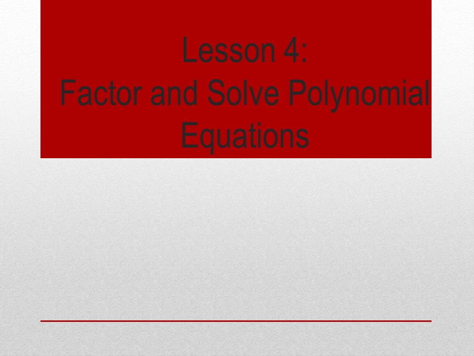 Lesson 4: Factor and Solve Polynomial Equations