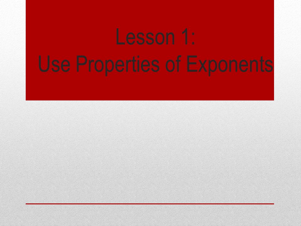 Lesson 1: Use Properties of Exponents