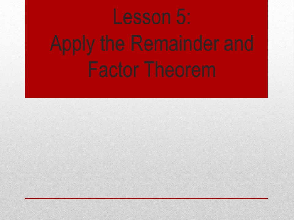 Lesson 5: Apply the Remainder and Factor Theorem