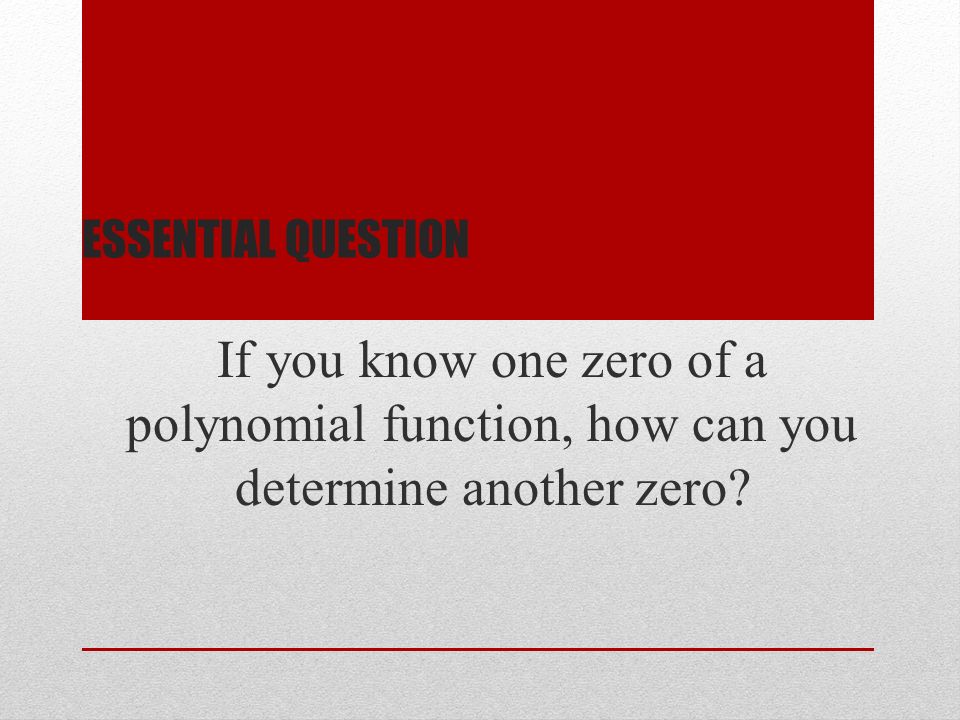 Essential question If you know one zero of a polynomial function, how can you determine another zero