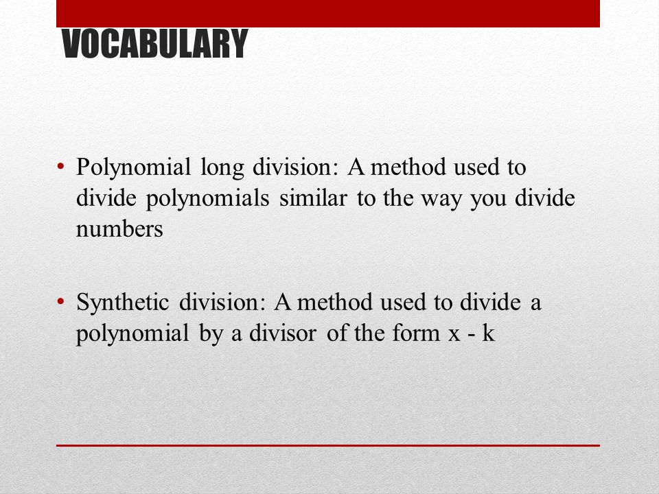VOCABULARY Polynomial long division: A method used to divide polynomials similar to the way you divide numbers.