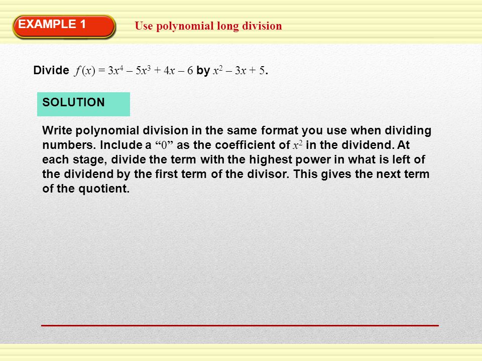 EXAMPLE 1 Use polynomial long division. Divide f (x) = 3x4 – 5x3 + 4x – 6 by x2 – 3x + 5. SOLUTION.