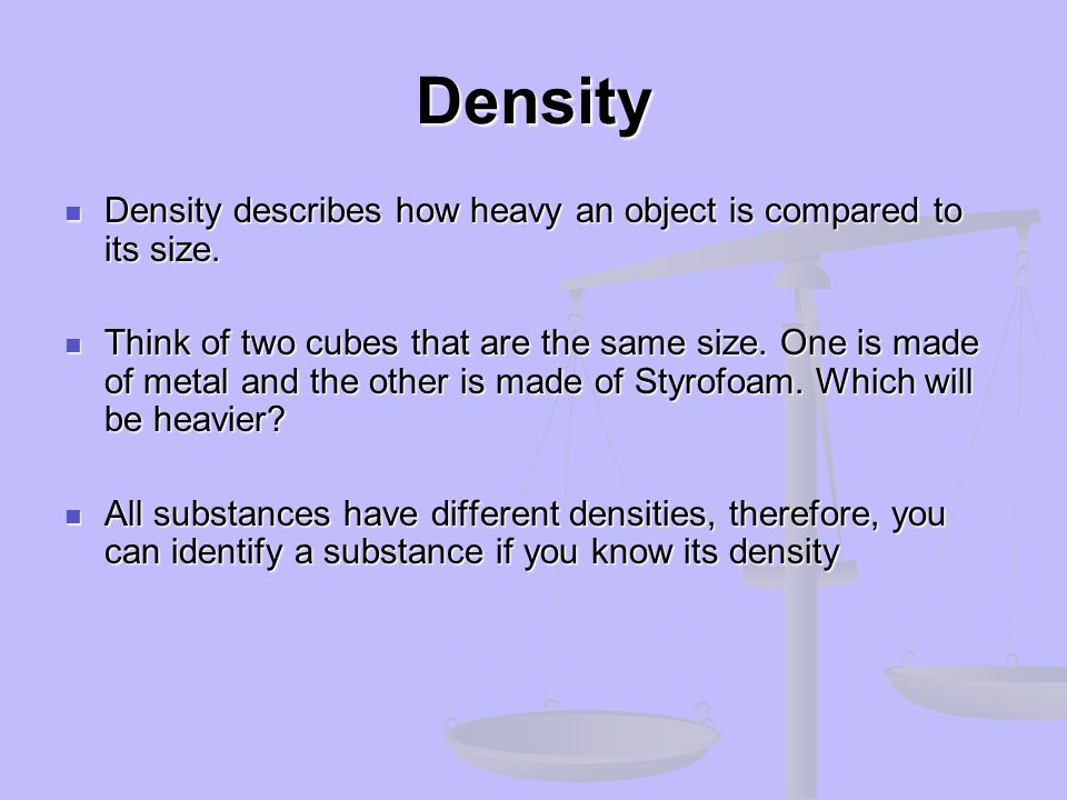 Density Density describes how heavy an object is compared to its size.