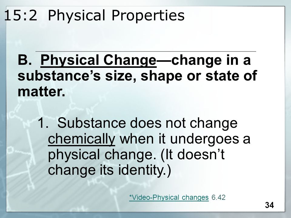 15:2 Physical Properties B. Physical Change—change in a substance’s size, shape or state of matter.