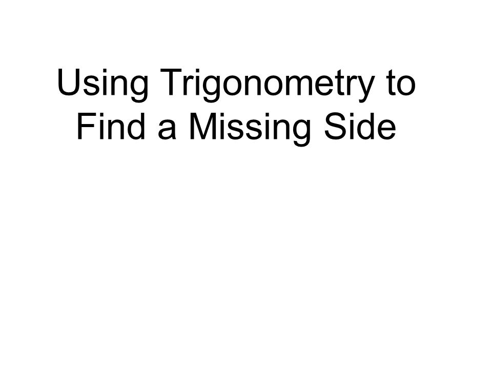 Using Trigonometry to Find a Missing Side