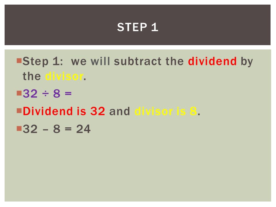 Step 1 Step 1: we will subtract the dividend by the divisor. 32 ÷ 8 = Dividend is 32 and divisor is 8.