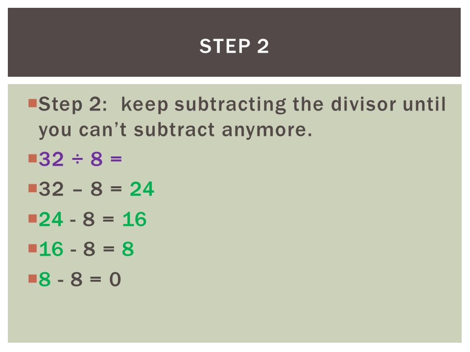 Step 2 Step 2: keep subtracting the divisor until you can’t subtract anymore. 32 ÷ 8 = 32 – 8 = 24.