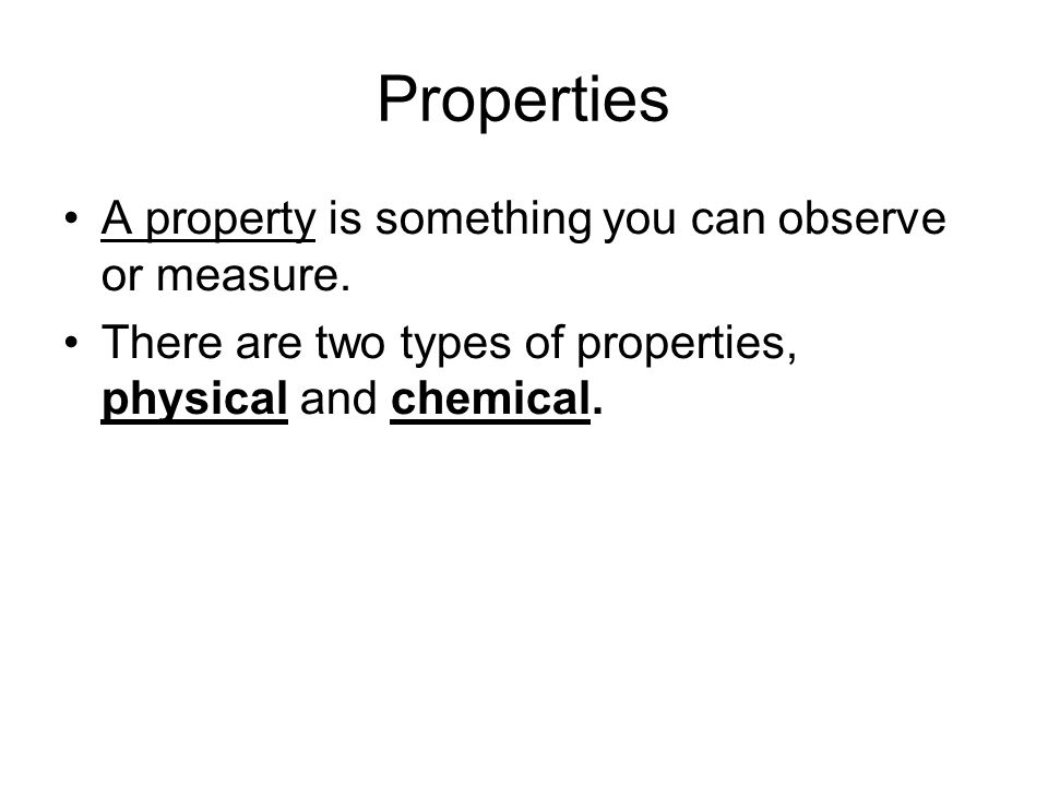 Properties A property is something you can observe or measure.