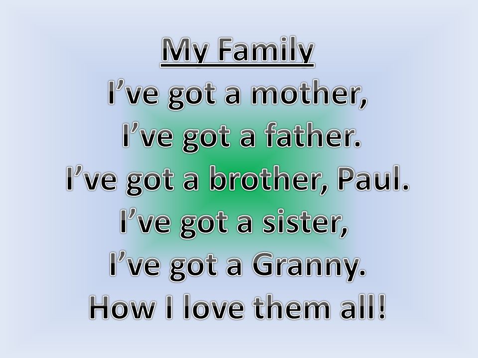 My Family I’ve got a mother, I’ve got a father. I’ve got a brother, Paul. I’ve got a sister, I’ve got a Granny.