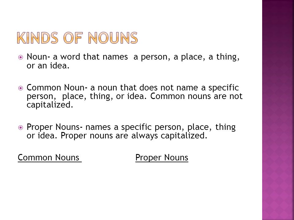 Kinds of nouns Noun- a word that names a person, a place, a thing, or an idea.