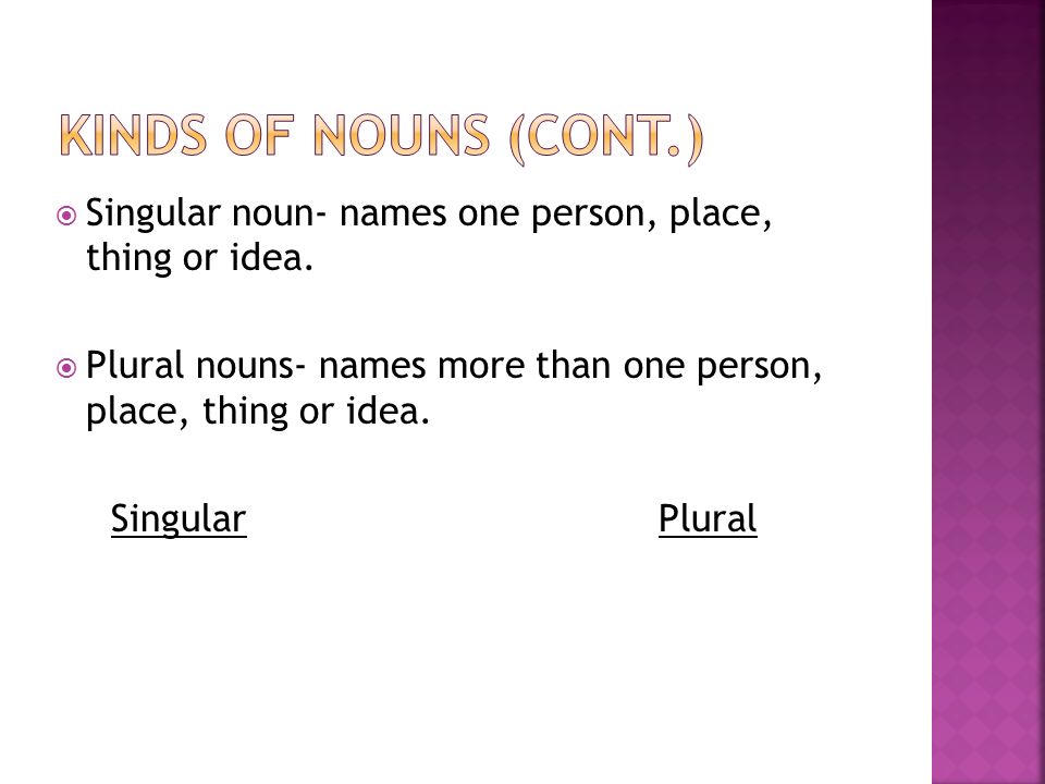 Kinds of nouns (cont.) Singular noun- names one person, place, thing or idea. Plural nouns- names more than one person, place, thing or idea.