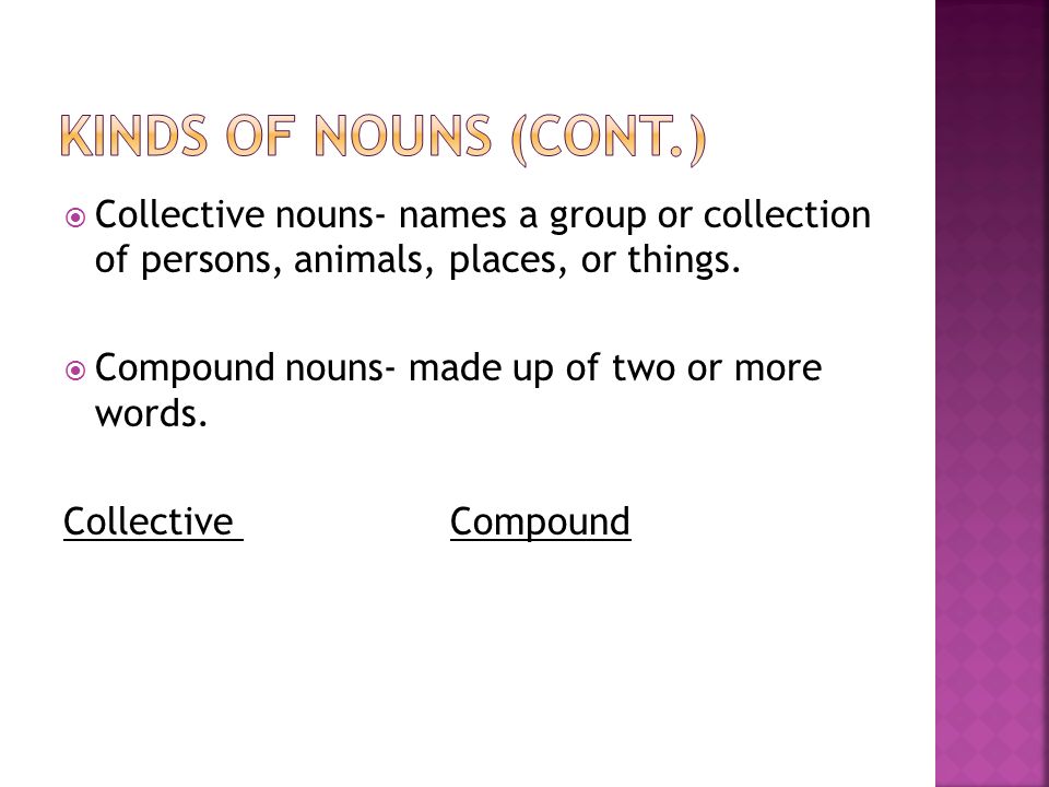 Kinds of nouns (cont.) Collective nouns- names a group or collection of persons, animals, places, or things.