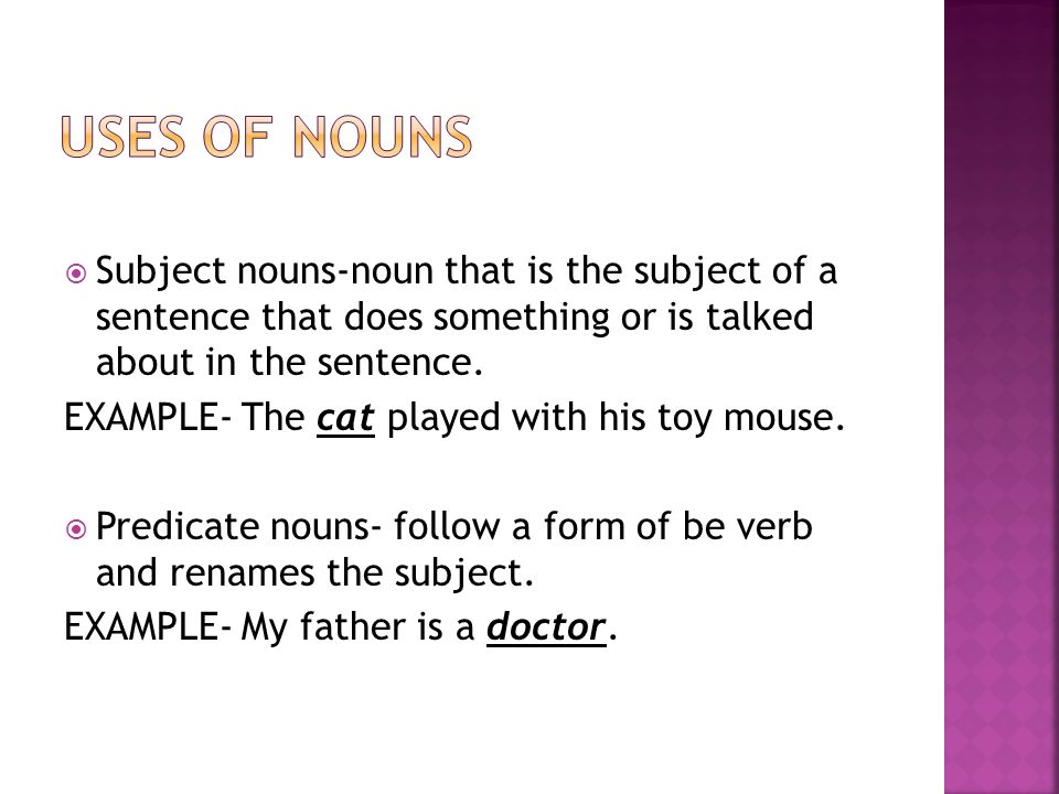 Uses of nouns Subject nouns-noun that is the subject of a sentence that does something or is talked about in the sentence.