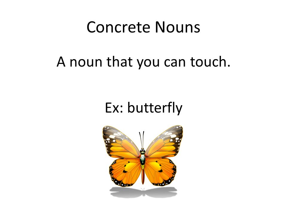 A noun that you can touch. Ex: butterfly