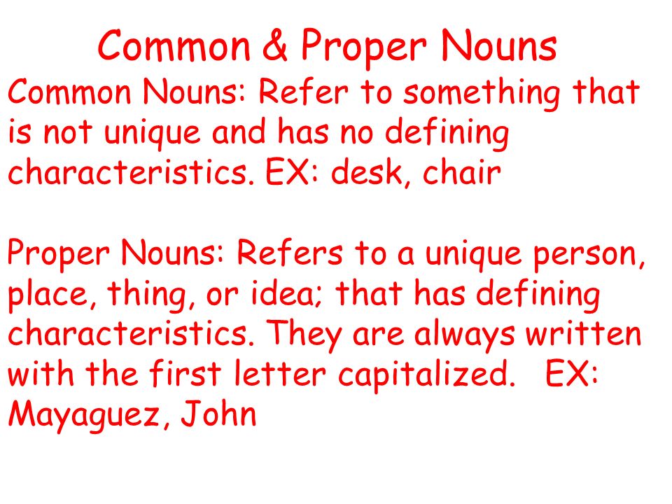 Common & Proper Nouns Common Nouns: Refer to something that is not unique and has no defining characteristics. EX: desk, chair.