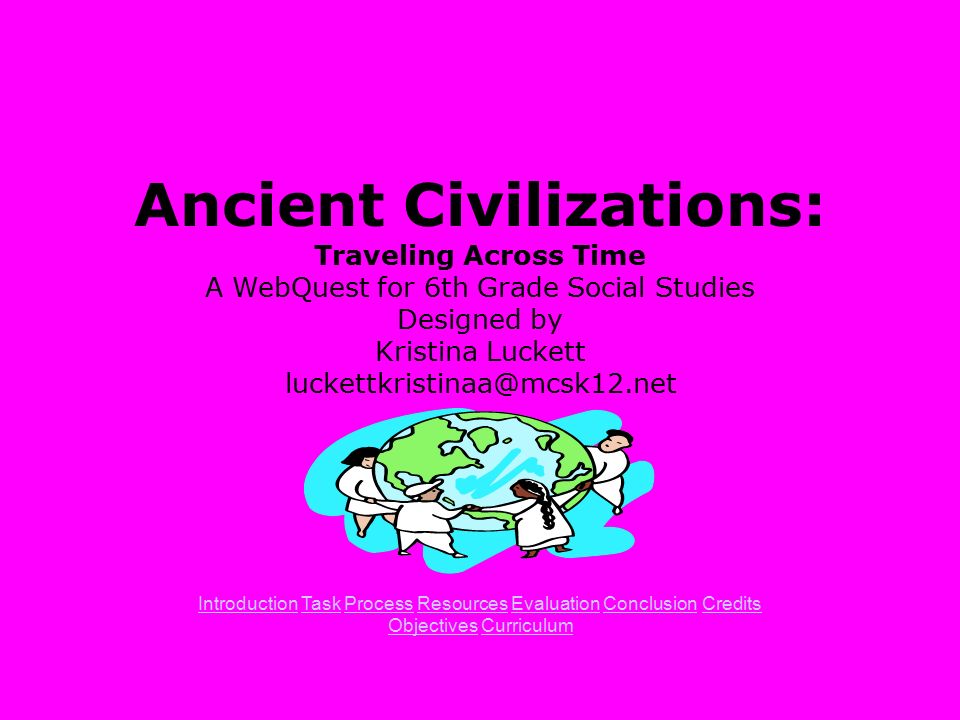 Ancient Civilizations: Traveling Across Time A WebQuest for 6th Grade Social Studies Designed by Kristina Luckett