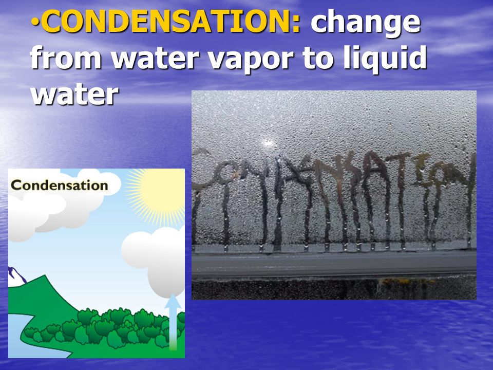 CONDENSATION: change from water vapor to liquid water