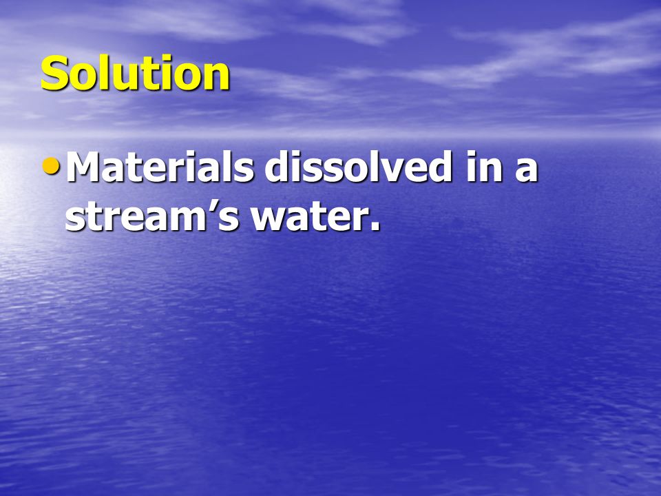 Solution Materials dissolved in a stream’s water.