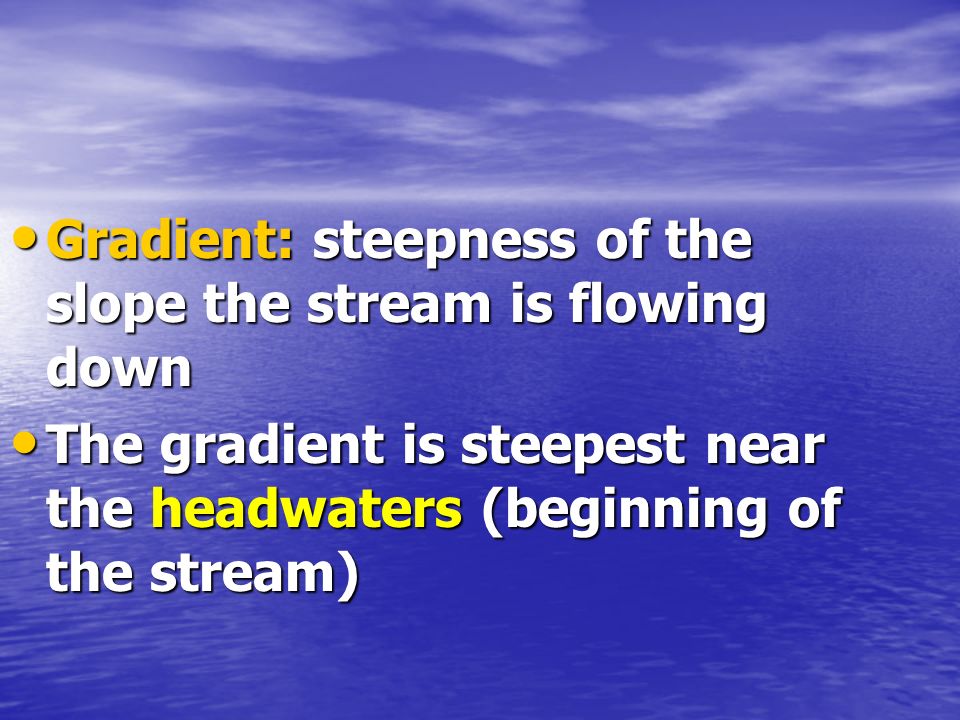 Gradient: steepness of the slope the stream is flowing down