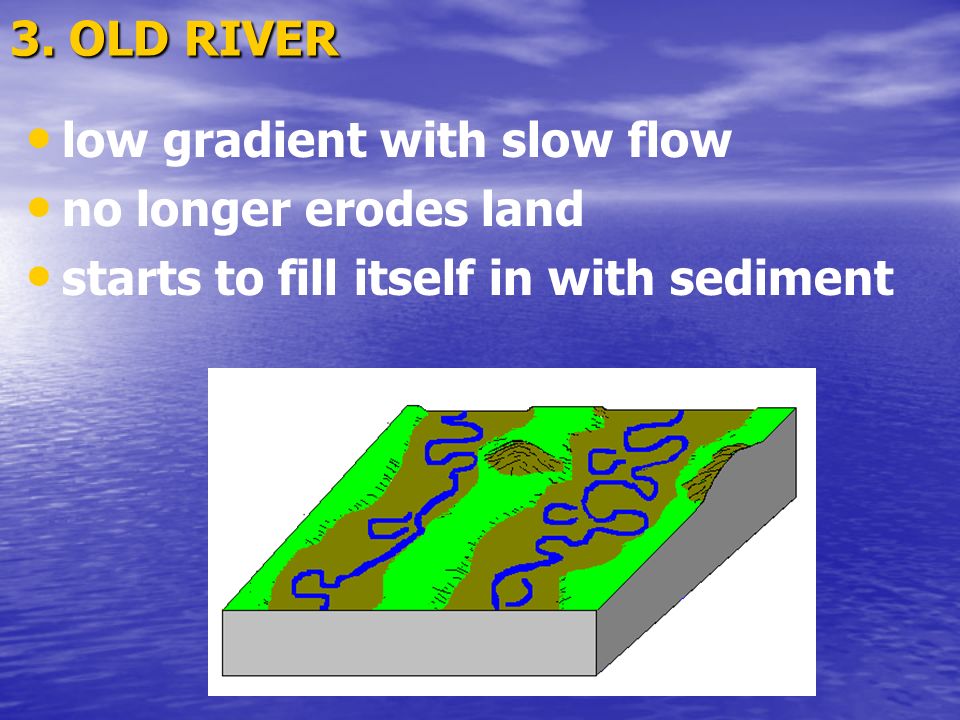 3. OLD RIVER low gradient with slow flow. no longer erodes land.