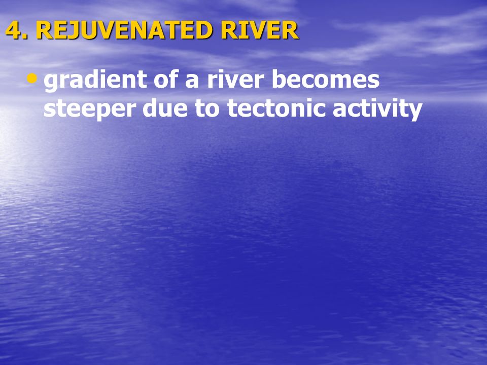 4. REJUVENATED RIVER gradient of a river becomes steeper due to tectonic activity
