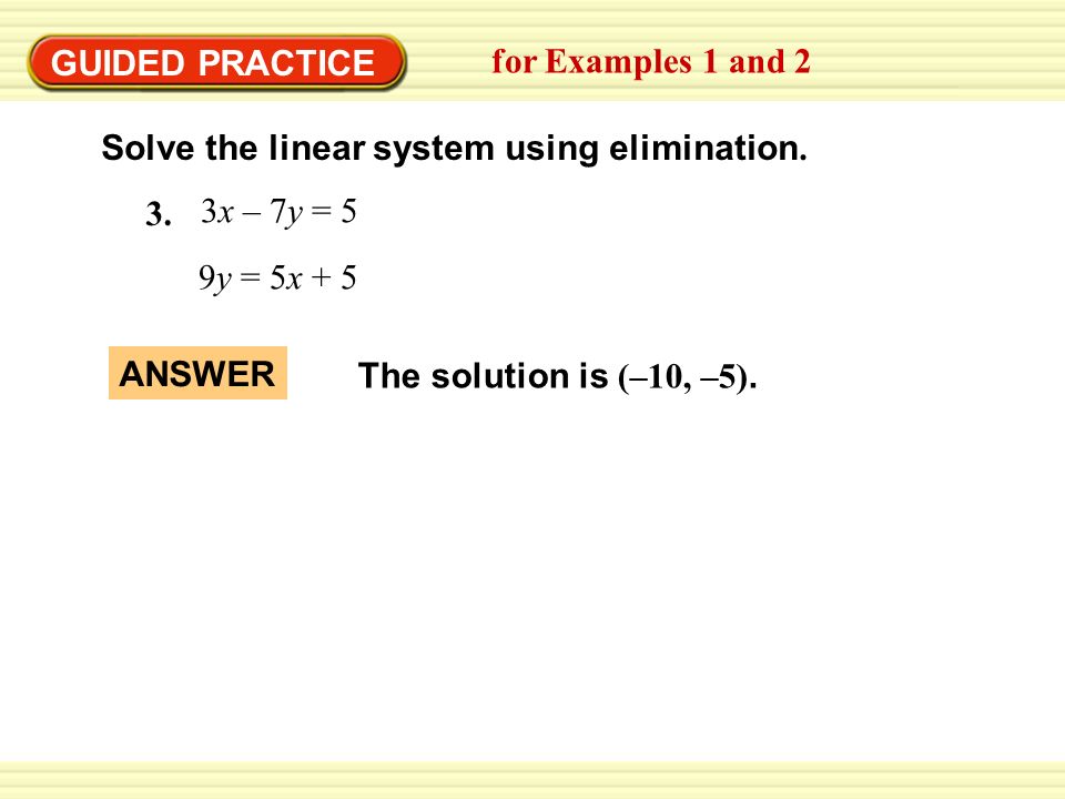 GUIDED PRACTICE for Examples 1 and 2. Solve the linear system using elimination. 3x – 7y =