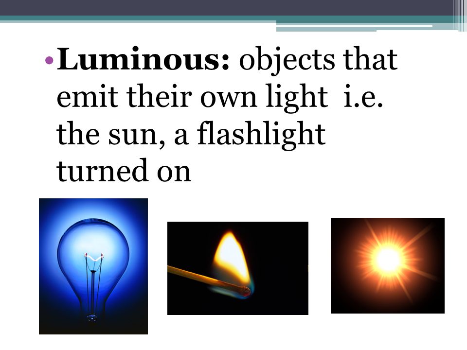 Be your own light. Luminous objects. Objects that emit Light are. Luminous and non-Luminous. Objects that can emit Light.