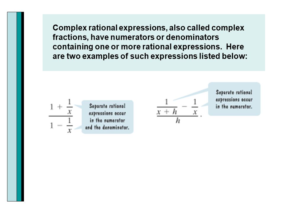 Complex rational expressions, also called complex fractions, have numerators or denominators containing one or more rational expressions.