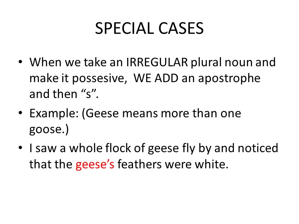 SPECIAL CASES When we take an IRREGULAR plural noun and make it possesive, WE ADD an apostrophe and then s .