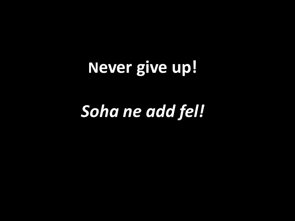 Never give up! Soha ne add fel!