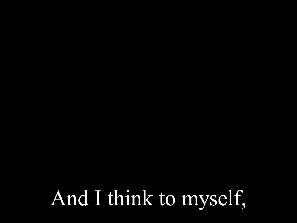 And I think to myself,