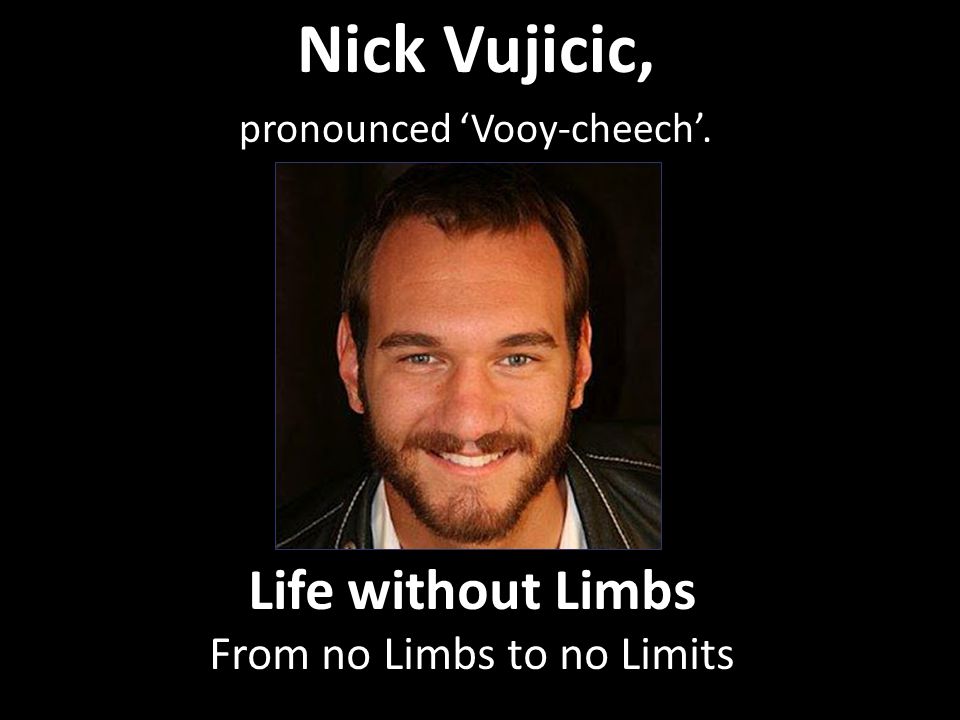 Nick Vujicic, pronounced ‘Vooy-cheech’.