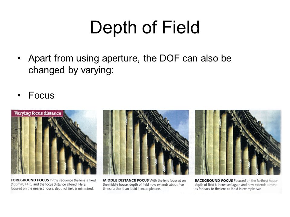 Depth of Field Apart from using aperture, the DOF can also be changed by varying: Focus