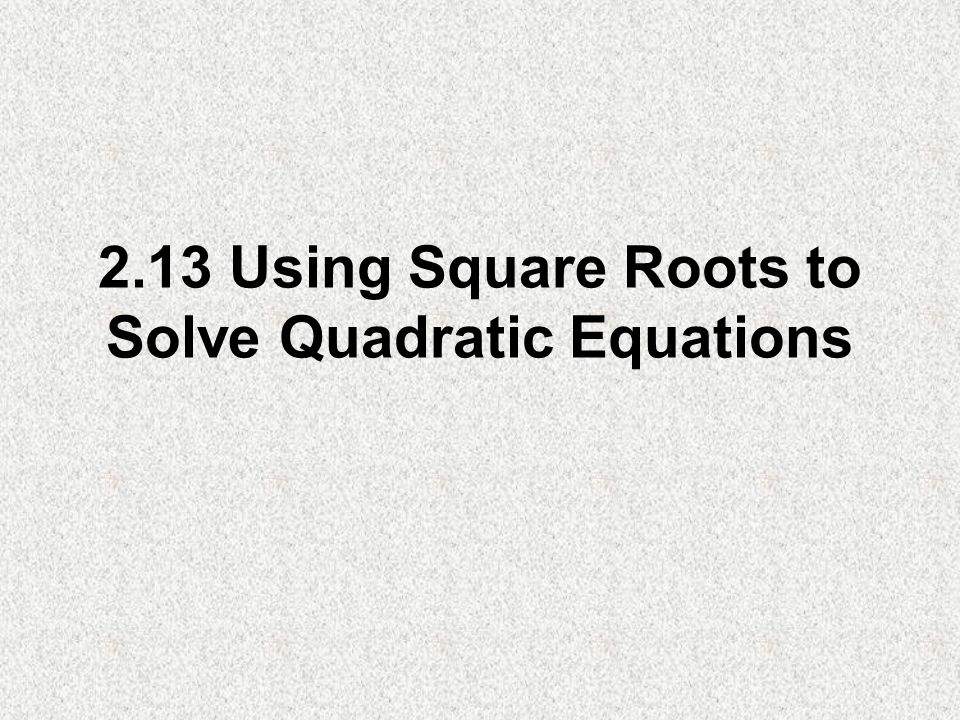 2.13 Using Square Roots to Solve Quadratic Equations