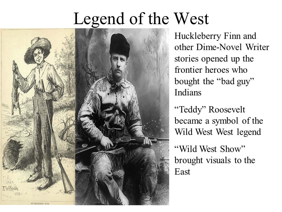 Legend of the West Huckleberry Finn and other Dime-Novel Writer stories opened up the frontier heroes who bought the bad guy Indians.