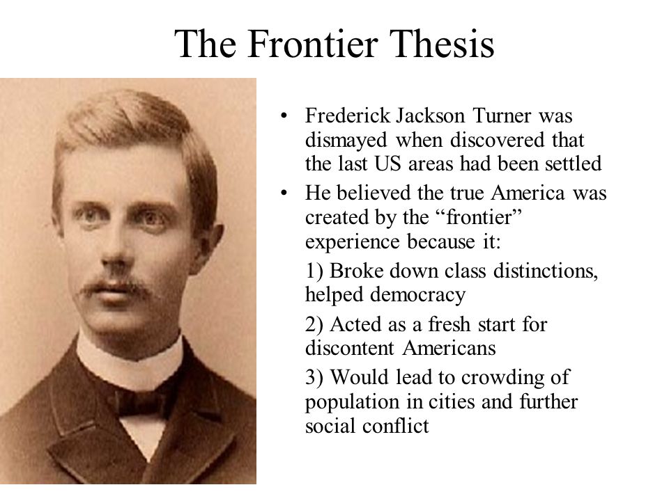 The Frontier Thesis Frederick Jackson Turner was dismayed when discovered that the last US areas had been settled.
