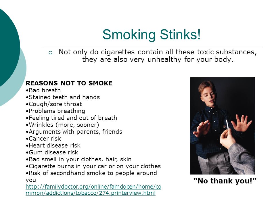 Smoking Stinks! Not only do cigarettes contain all these toxic substances, they are also very unhealthy for your body.