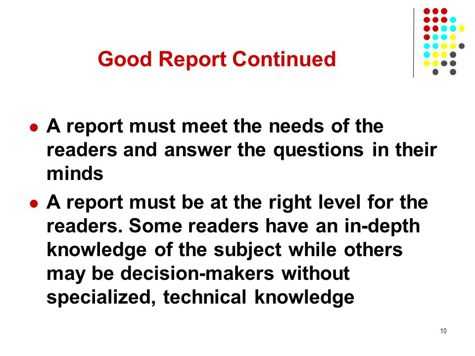 Good Report Continued A report must meet the needs of the readers and answer the questions in their minds.