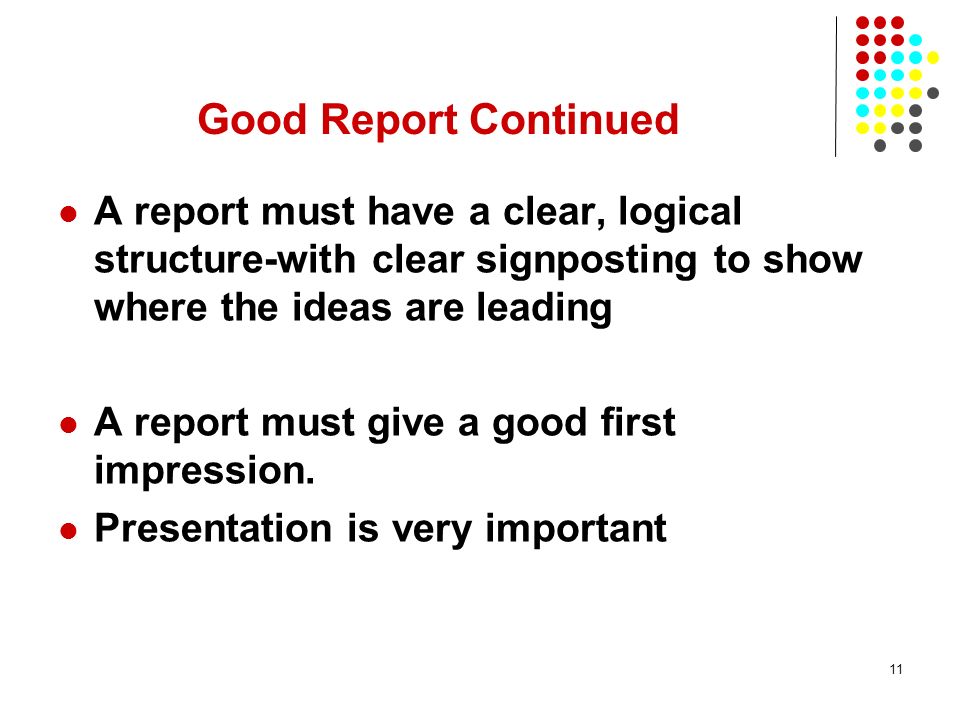 Good Report Continued A report must have a clear, logical structure-with clear signposting to show where the ideas are leading.