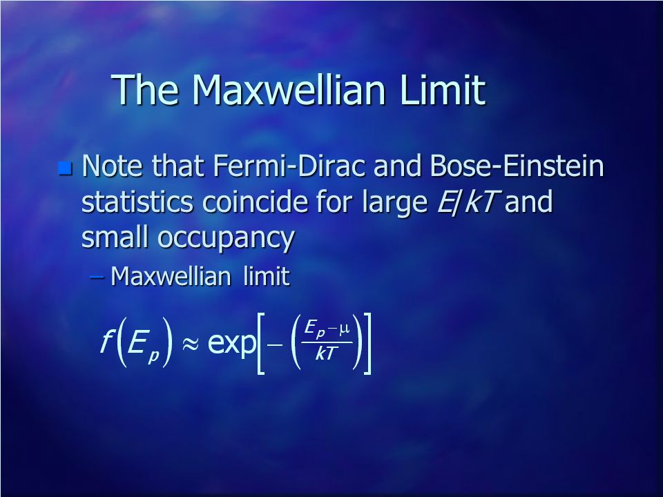 The Maxwellian Limit Note that Fermi-Dirac and Bose-Einstein statistics coincide for large E/kT and small occupancy.
