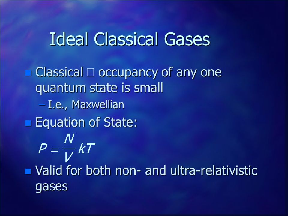 Ideal Classical Gases Classical Þ occupancy of any one quantum state is small. I.e., Maxwellian. Equation of State: