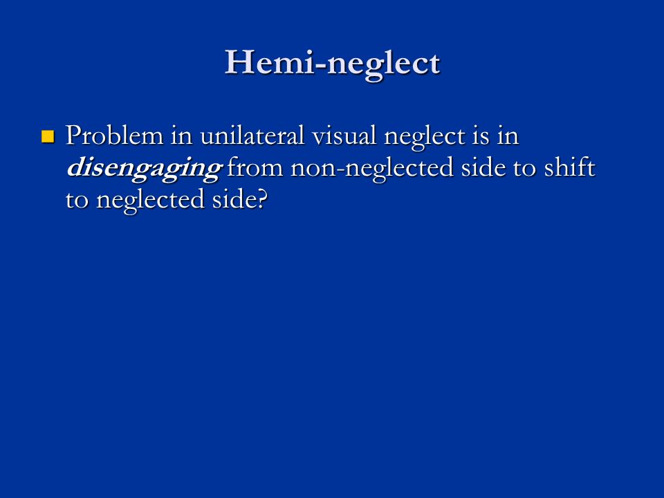 Hemi-neglect Problem in unilateral visual neglect is in disengaging from non-neglected side to shift to neglected side