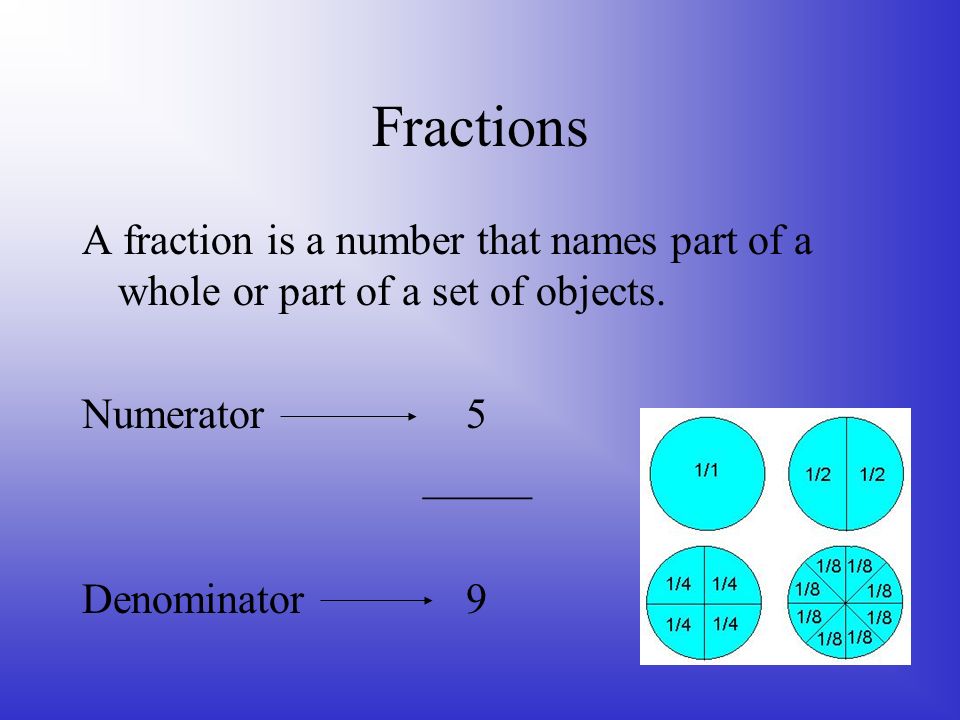 Fractions A fraction is a number that names part of a whole or part of a set of objects. Numerator 5.
