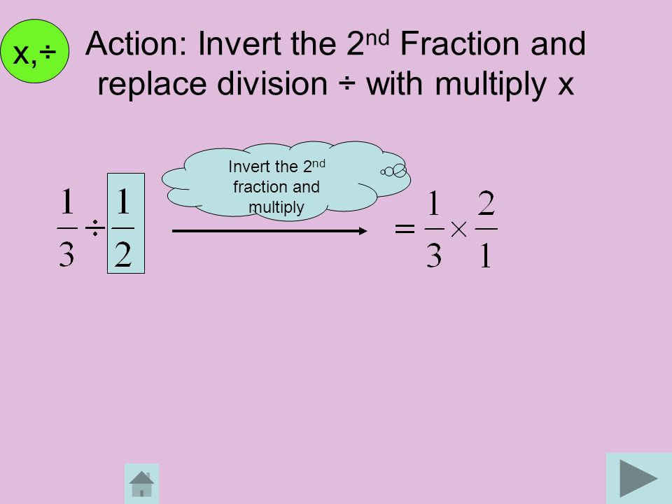 Action: Invert the 2nd Fraction and replace division ÷ with multiply x