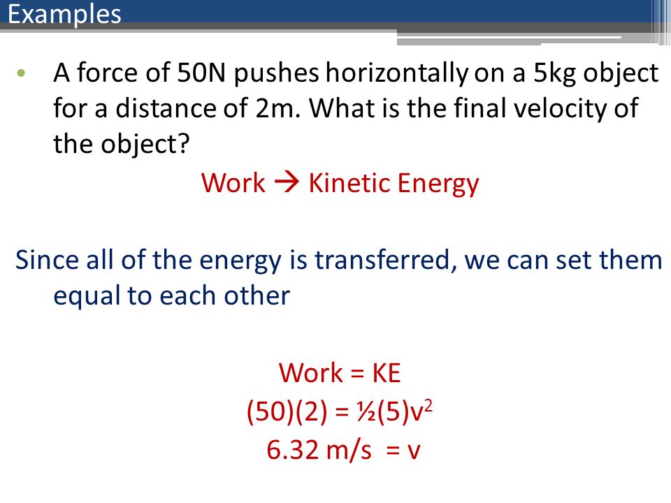 Examples A force of 50N pushes horizontally on a 5kg object for a distance of 2m. What is the final velocity of the object