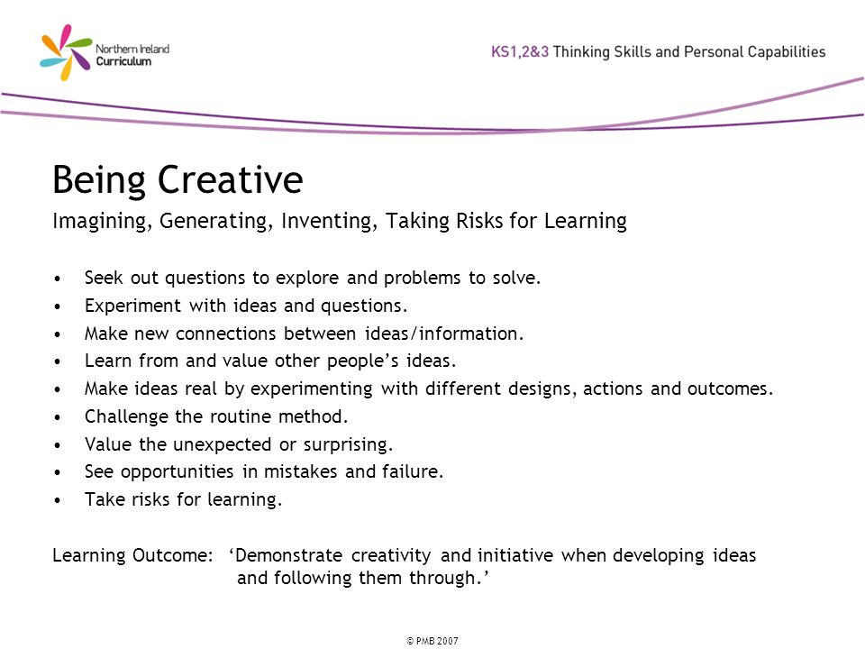 Being Creative Imagining, Generating, Inventing, Taking Risks for Learning. Seek out questions to explore and problems to solve.