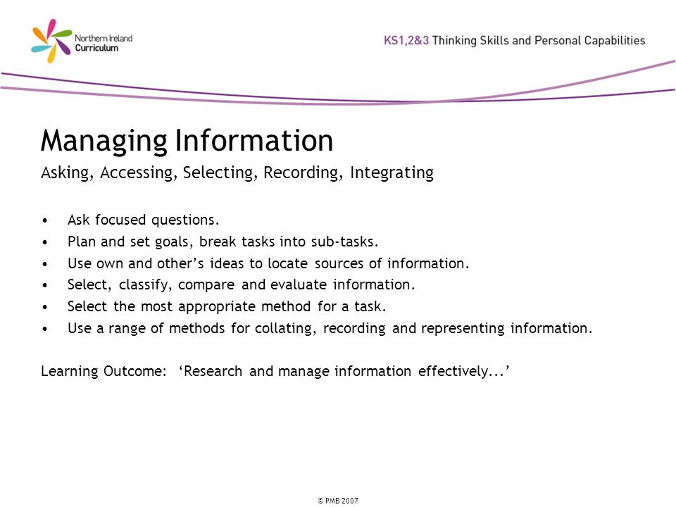 Managing Information Asking, Accessing, Selecting, Recording, Integrating. Ask focused questions. Plan and set goals, break tasks into sub-tasks.