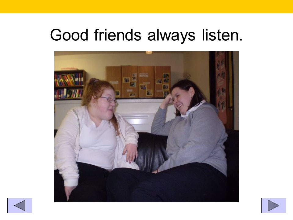 Good friends always listen.